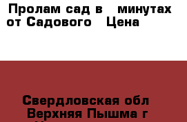 Пролам сад в 5 минутах от Садового › Цена ­ 800 000 - Свердловская обл., Верхняя Пышма г. Недвижимость » Земельные участки продажа   . Свердловская обл.,Верхняя Пышма г.